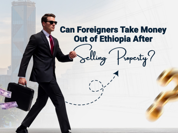 Can Foreigners Take Money Out of Ethiopia After Selling Property?
